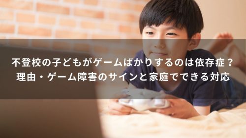 不登校の子どもがゲームばかりするのは依存症？理由・ゲーム障害のサインと家庭でできる対応