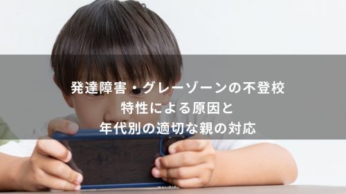 発達障害・グレーゾーンの不登校｜特性による原因と年代別の適切な親の対応
