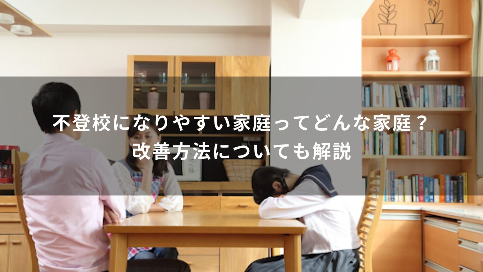 不登校になりやすい家庭ってどんな家庭？改善方法についても解説