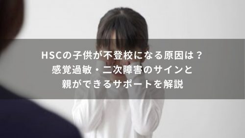 HSCの子供が不登校になる原因は？感覚過敏・二次障害のサインと親ができるサポートを解説