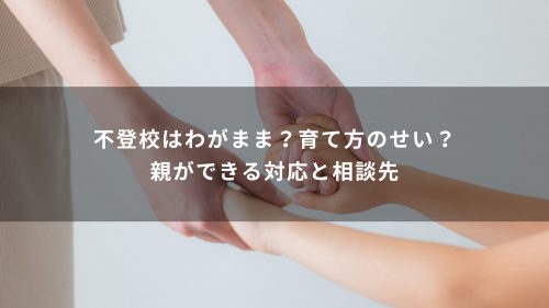 不登校はわがまま？育て方のせい？親ができる対応と相談先