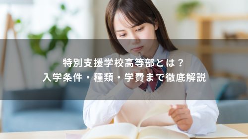 特別支援学校高等部とは？入学条件・種類・学費まで徹底解説