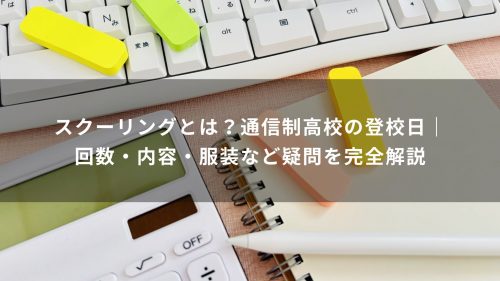 スクーリングとは？通信制高校の登校日｜回数・内容・服装など疑問を完全解説