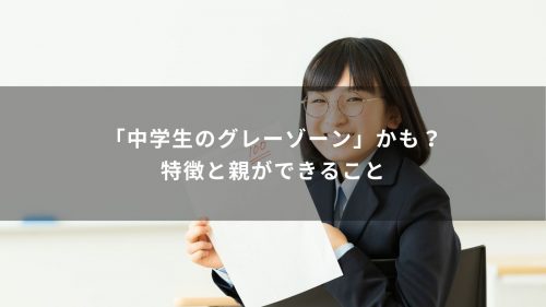 「中学生のグレーゾーン」かも？特徴と親ができること