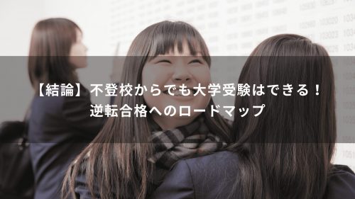 【結論】不登校からでも大学受験はできる！逆転合格へのロードマップ