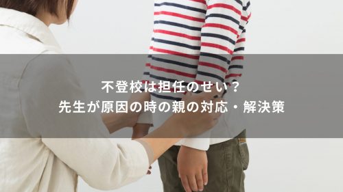 不登校は担任のせい？先生が原因の時の親の対応・解決策