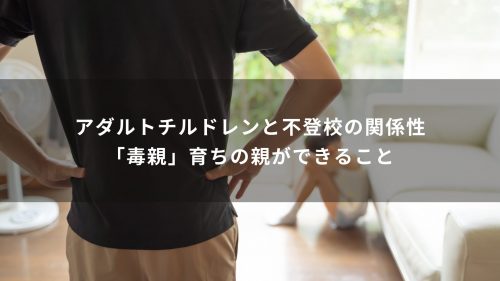 アダルトチルドレンと不登校の関係性｜「毒親」育ちの親ができること