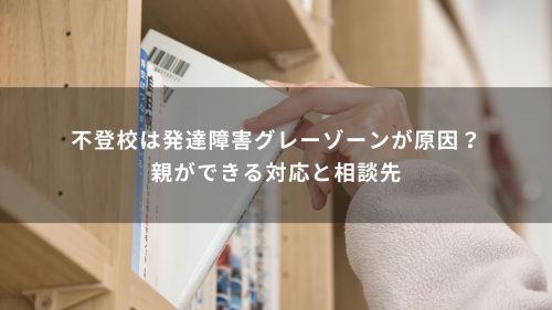不登校は発達障害グレーゾーンが原因？親ができる対応と相談先