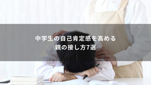 中学生の自己肯定感を高める親の接し方7選