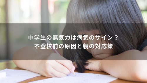 中学生の無気力は病気のサイン？不登校前の原因と親の対応策