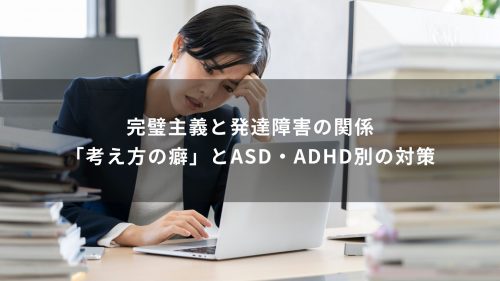 完璧主義と発達障害の関係｜「考え方の癖」とASD・ADHD別の対策