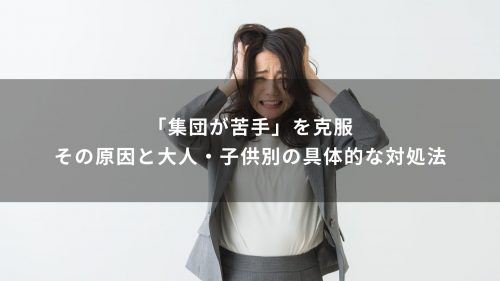 「集団が苦手」を克服。その原因と大人・子供別の具体的な対処法