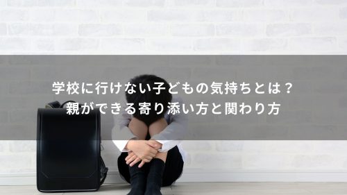 学校に行けない子どもの気持ちとは？親ができる寄り添い方と関わり方