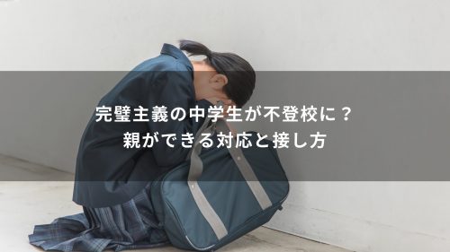完璧主義の中学生が不登校に？親ができる対応と接し方