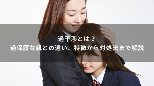 過干渉とは？過保護な親との違い、特徴から対処法まで解説