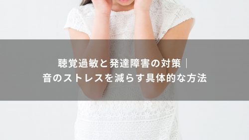 聴覚過敏と発達障害の対策｜音のストレスを減らす具体的な方法