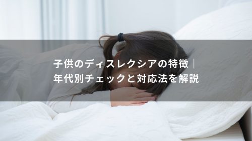 子供のディスレクシアの特徴｜年代別チェックと対応法を解説