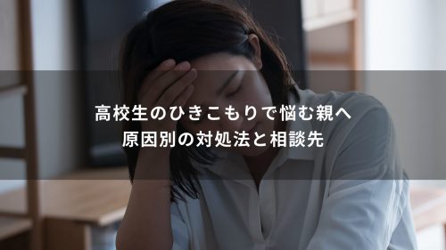高校生のひきこもりで悩む親へ｜原因別の対処法と相談先