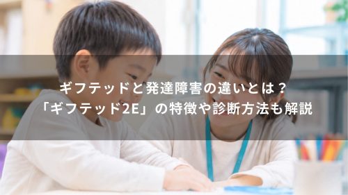 ギフテッドと発達障害の違いとは？「ギフテッド2E」の特徴や診断方法も解説