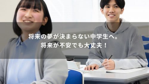 将来の夢が決まらない中学生へ。将来が不安でも大丈夫！