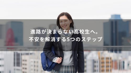 進路が決まらない高校生へ。不安を解消する5つのステップ