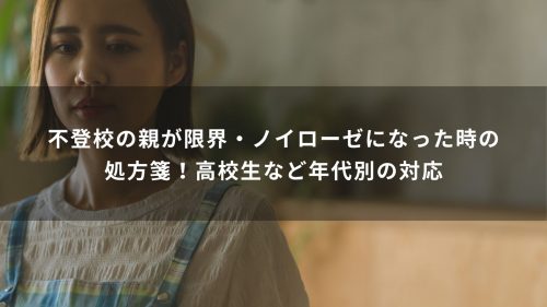 不登校の親が限界・ノイローゼになった時の処方箋！高校生など年代別の対応
