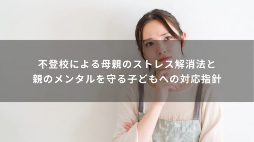不登校による母親のストレス解消法と、親のメンタルを守る子どもへの対応指針
