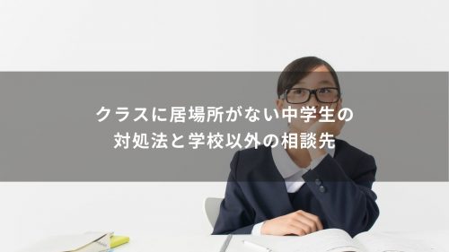クラスに居場所がない中学生の対処法と学校以外の相談先