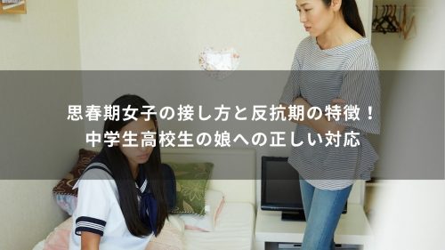思春期女子の接し方と反抗期の特徴！中学生高校生の娘への正しい対応