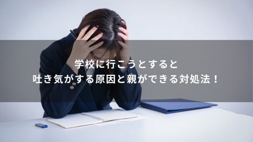 学校に行こうとすると吐き気がする原因と親ができる対処法！