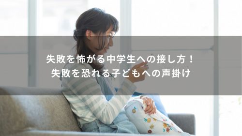 失敗を怖がる中学生への接し方！失敗を恐れる子どもへの声掛け
