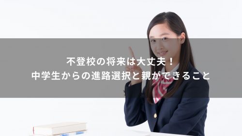 不登校の将来は大丈夫！中学生からの進路選択と親ができること