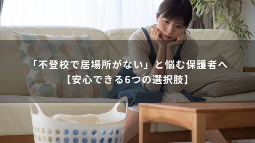 「不登校で居場所がない」と悩む保護者へ【安心できる6つの選択肢】