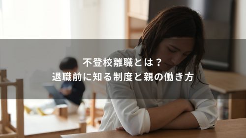 不登校離職とは？退職前に知る制度と親の働き方