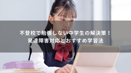 不登校で勉強しない中学生の解決策！発達障害対応とおすすめ学習法