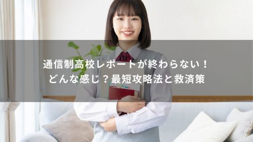 通信制高校レポートが終わらない！どんな感じ？最短攻略法と救済策