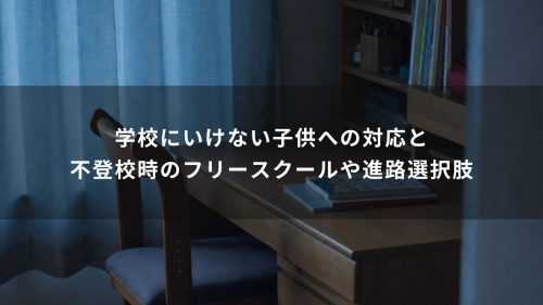 学校にいけない子供への対応と不登校時のフリースクールや進路選択肢