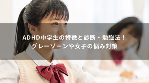 ADHD中学生の特徴と診断・勉強法！グレーゾーンや女子の悩み対策も解説！