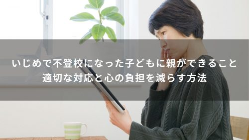 いじめで不登校になった子どもに親ができること｜適切な対応と心の負担を減らす方法