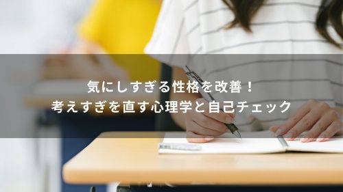 気にしすぎる性格を改善！考えすぎを直す心理学と自己チェック