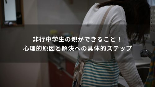 非行中学生の親ができること！心理的原因と解決への具体的ステップ