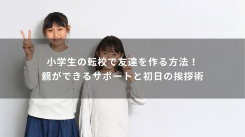 小学生の転校で友達を作る方法！親ができるサポートと初日の挨拶術