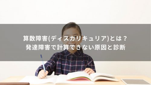 算数障害(ディスカリキュリア)とは？発達障害で計算できない原因と診断