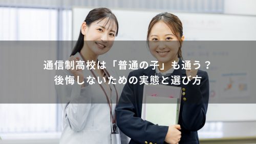 通信制高校は「普通の子」も通う？後悔しないための実態と選び方