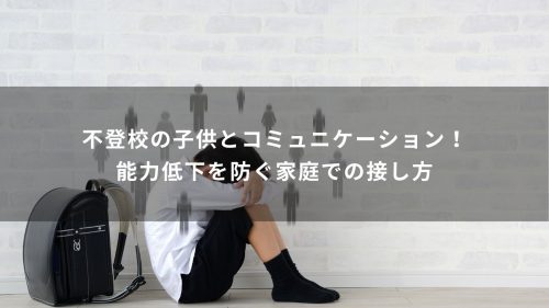 不登校の子供とコミュニケーション！能力低下を防ぐ家庭での接し方