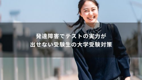 発達障害でテストの実力が出せない受験生の大学受験対策