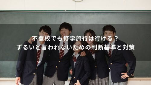 不登校でも修学旅行は行ける？ずるいと言われないための判断基準と対策