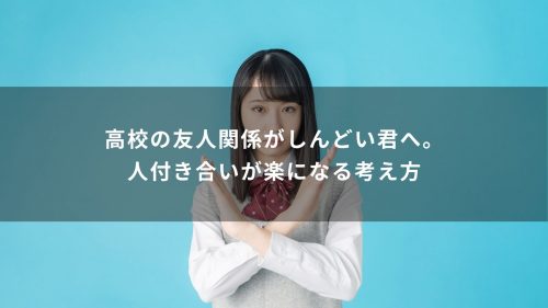 高校の友人関係がしんどい君へ。人付き合いが楽になる考え方