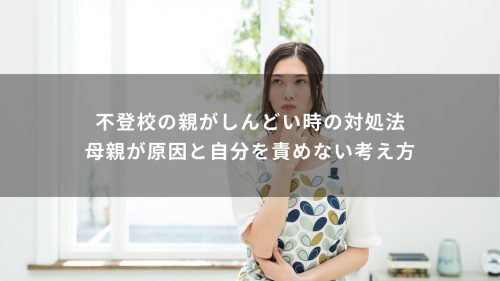 不登校の親がしんどい時の対処法｜母親が原因と自分を責めない考え方