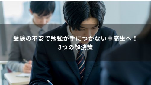 受験の不安で勉強が手につかない中高生へ！8つの解決策